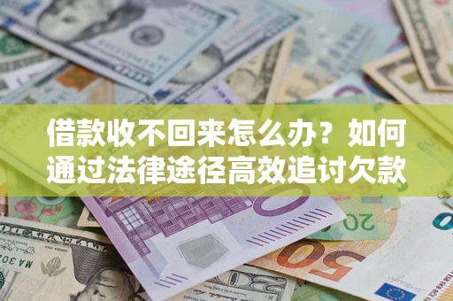 济南借款收不回来怎么办?如何通过法律途径高效追讨欠款? 济南借款收不回来怎么办?如何通过法律途径高效追讨欠款?