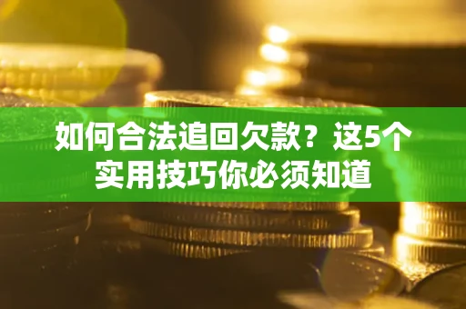 济南如何合法追回欠款？这5个实用技巧你必须知道