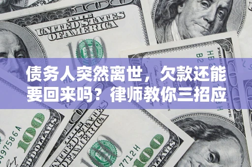 济南债务人突然离世，欠款还能要回来吗？律师教你三招应对