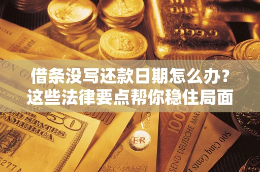 济南借条没写还款日期怎么办？这些法律要点帮你稳住局面