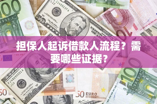 济南担保人起诉借款人流程?需要哪些证据? 济南担保人起诉借款人流程?需要哪些证据?