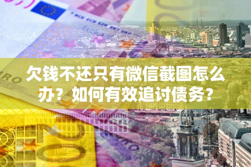 济南欠钱不还只有微信截图怎么办？如何有效追讨债务？
