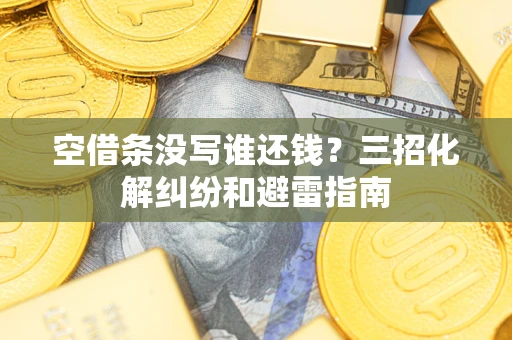 济南空借条没写谁还钱？三招化解纠纷和避雷指南
