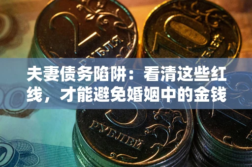 济南夫妻债务陷阱：看清这些红线，才能避免婚姻中的金钱危机