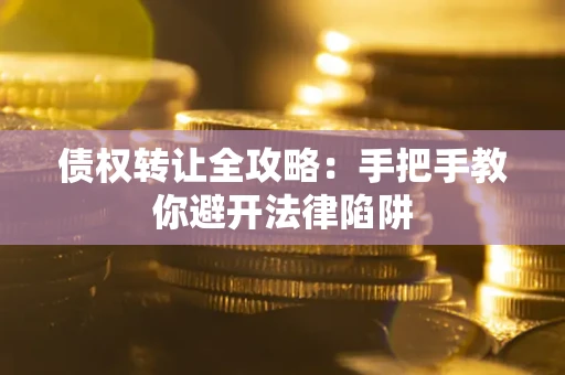 济南债权转让全攻略：手把手教你避开法律陷阱