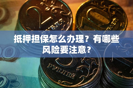 济南抵押担保怎么办理？有哪些风险要注意？