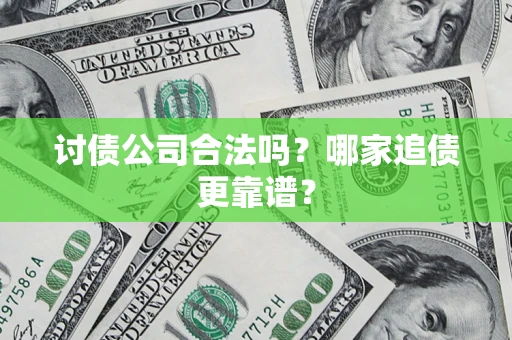 济南讨债公司合法吗？哪家追债更靠谱？