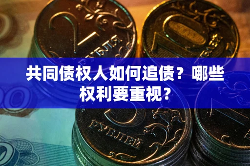 济南共同债权人如何追债？哪些权利要重视？