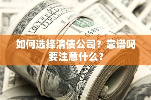 济南如何选择清债公司？靠谱吗要注意什么？
