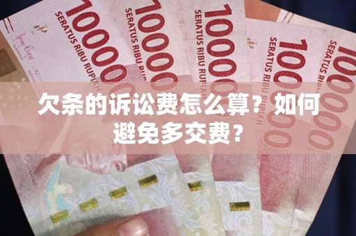济南欠条的诉讼费怎么算？如何避免多交费？