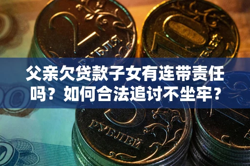 济南父亲欠贷款子女有连带责任吗？如何合法追讨不坐牢？
