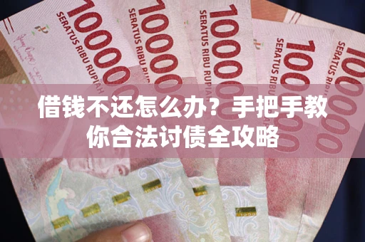 济南借钱不还怎么办？手把手教你合法讨债全攻略