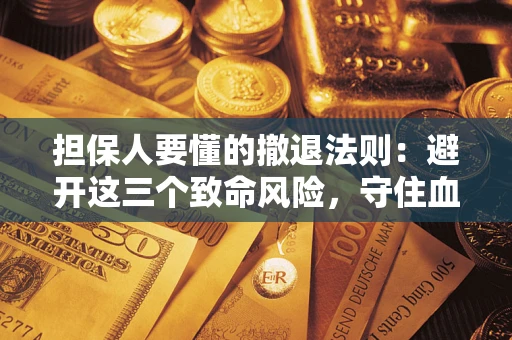 济南担保人要懂的撤退法则：避开这三个致命风险，守住血汗钱