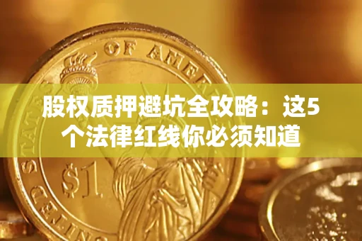 济南股权质押避坑全攻略：这5个法律红线你必须知道