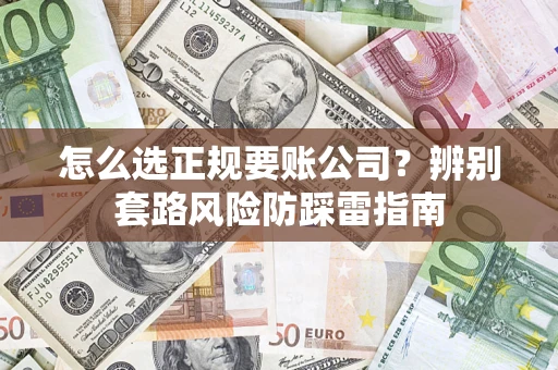 济南怎么选正规要账公司？辨别套路风险防踩雷指南