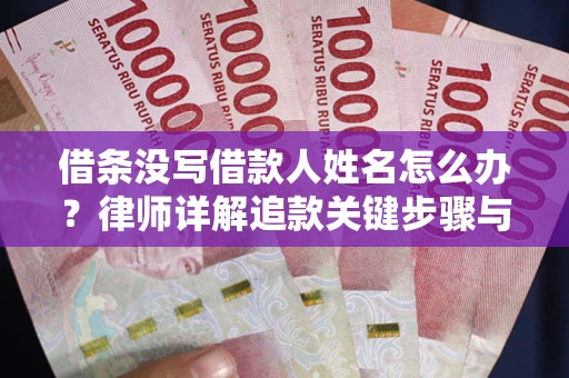 济南借条没写借款人姓名怎么办？律师详解追款关键步骤与证据链构建