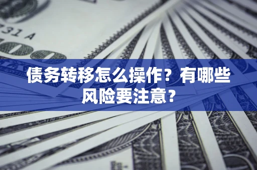 济南债务转移怎么操作？有哪些风险要注意？