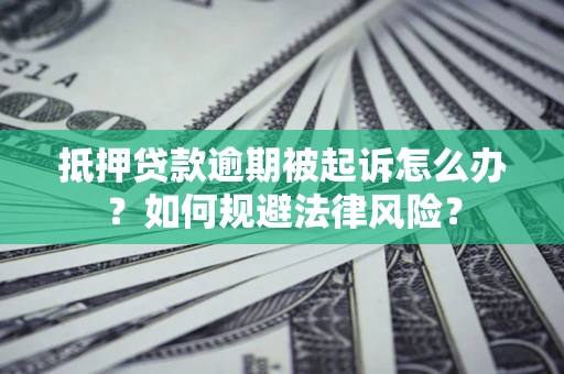 济南抵押贷款逾期被起诉怎么办？如何规避法律风险？