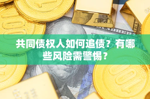 济南共同债权人如何追债？有哪些风险需警惕？