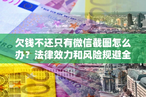 济南欠钱不还只有微信截图怎么办？法律效力和风险规避全解析