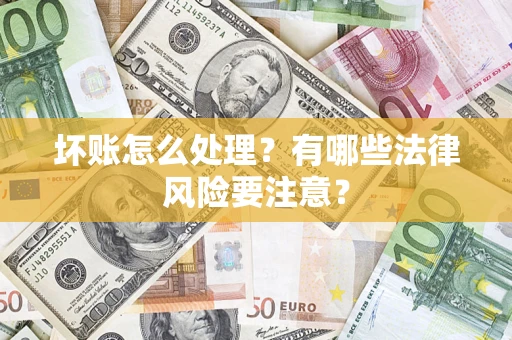 济南坏账怎么处理？有哪些法律风险要注意？