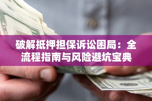 济南破解抵押担保诉讼困局:全流程指南与风险避坑宝典 济南破解抵押担保诉讼困局:全流程指南与风险避坑宝典