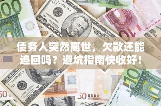 济南债务人突然离世，欠款还能追回吗？避坑指南快收好！
