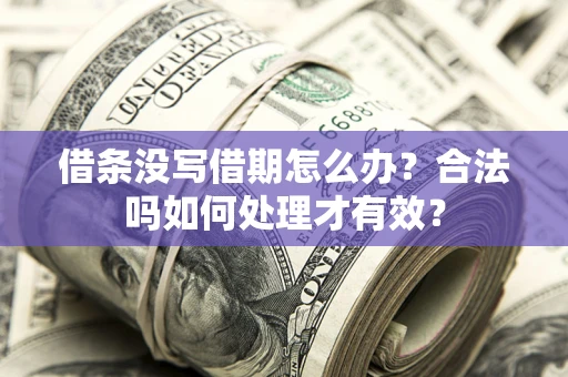 济南借条没写借期怎么办？合法吗如何处理才有效？