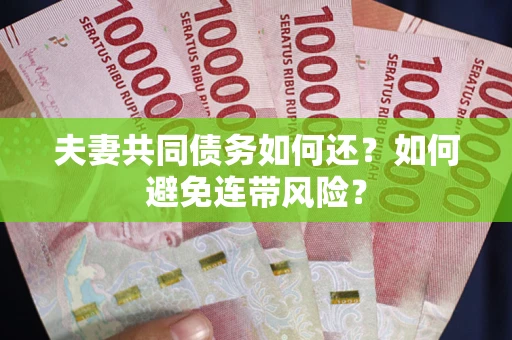 济南夫妻共同债务如何还？如何避免连带风险？
