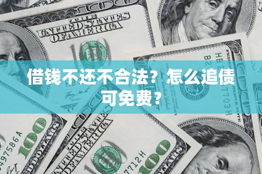 济南借钱不还不合法？怎么追债可免费？