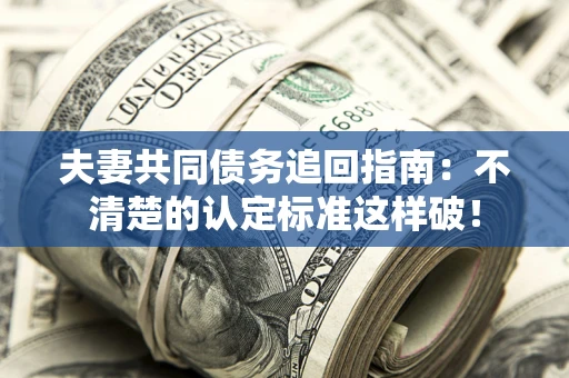 济南夫妻共同债务追回指南：不清楚的认定标准这样破！