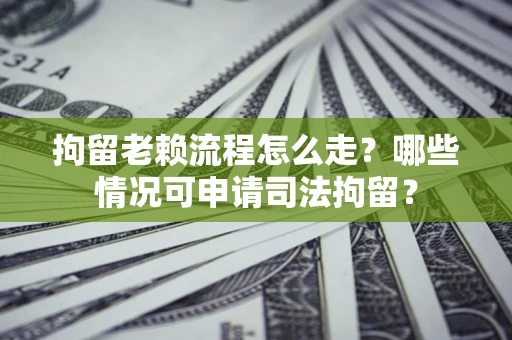 济南拘留老赖流程怎么走?哪些情况可申请司法拘留? 济南拘留老赖流程怎么走?哪些情况可申请司法拘留?