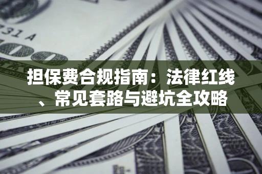 济南担保费合规指南：法律红线、常见套路与避坑全攻略