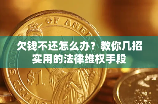 济南欠钱不还怎么办？教你几招实用的法律维权手段