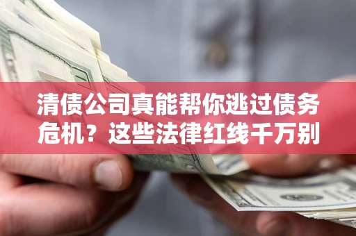 济南清债公司真能帮你逃过债务危机？这些法律红线千万别踩