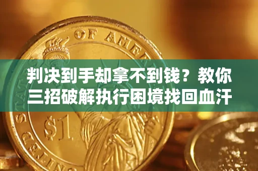 济南判决到手却拿不到钱？教你三招破解执行困境找回血汗钱