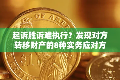 济南起诉胜诉难执行？发现对方转移财产的8种实务应对方案