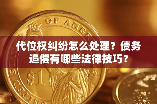 济南代位权纠纷怎么处理？债务追偿有哪些法律技巧？