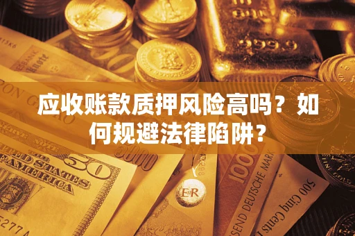 济南应收账款质押风险高吗？如何规避法律陷阱？
