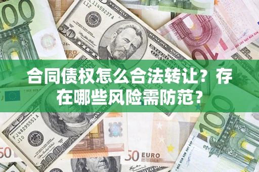 济南合同债权怎么合法转让？存在哪些风险需防范？