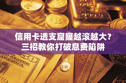 济南信用卡透支窟窿越滚越大？三招教你打破息费陷阱