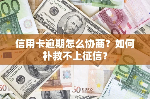 济南信用卡逾期怎么协商？如何补救不上征信？