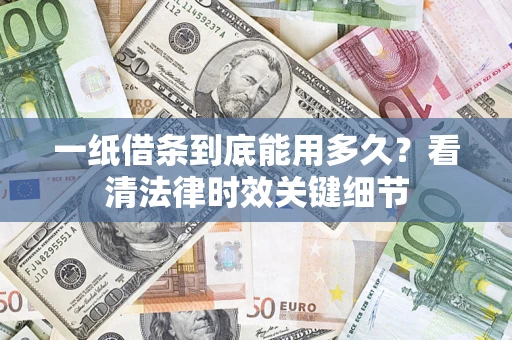 济南一纸借条到底能用多久？看清法律时效关键细节