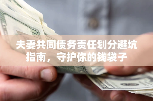 济南夫妻共同债务责任划分避坑指南，守护你的钱袋子