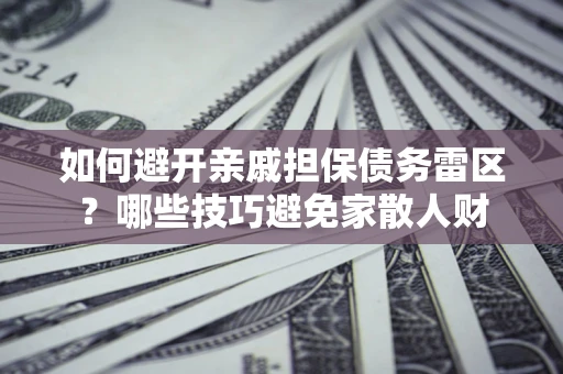 济南如何避开亲戚担保债务雷区？哪些技巧避免家散人财