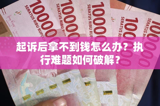 济南起诉后拿不到钱怎么办?执行难题如何破解? 济南起诉后拿不到钱怎么办?执行难题如何破解?