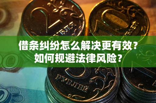 济南借条纠纷怎么解决更有效？如何规避法律风险？