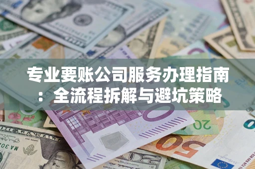 济南专业要账公司服务办理指南：全流程拆解与避坑策略