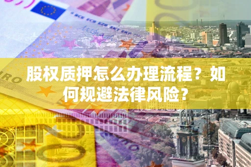 济南股权质押怎么办理流程？如何规避法律风险？