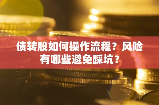 济南债转股如何操作流程?风险有哪些避免踩坑? 济南债转股如何操作流程?风险有哪些避免踩坑?